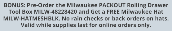 BONUS: Pre-Order the Milwaukee PACKOUT Rolling Drawer Tool Box MILW-48228420 and Get a FREE Milwaukee Hat MILW-HATMESHBLK. No rain checks or back orders on hats. Valid while supplies last for online orders only.
