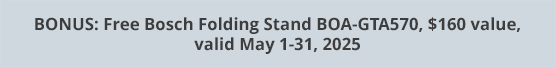 BONUS: Free Bosch Folding Stand BOA-GTA570, $160 value, valid May 1-31, 2025