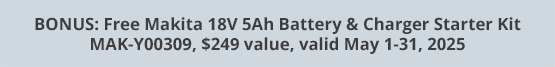 BONUS: Free Makita 18V 5Ah Battery & Charger Starter Kit MAK-Y00309, $249 value, valid May 1-31, 2025
