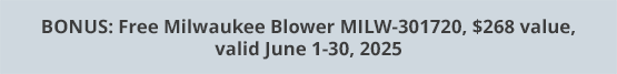 BONUS: Free Milwaukee Blower MILW-301720, $268 value, valid June 1-30, 2025