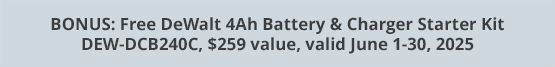 BONUS: Free DeWalt 4Ah Battery & Charger Starter Kit DEW-DCB240C, $259 value, valid June 1-30, 2025
