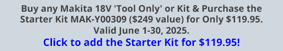 Buy any Makita 18V 'Tool Only' or Kit & Purchase the Starter Kit MAK-Y00309 ($249 value) for Only $119.95. Valid June 1-30, 2025. Click to add the Starter Kit for $119.95!