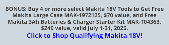BONUS: Buy 4 or more select Makita 18V Tools to Get Free Makita Large Case MAK-1972125, $70 value, and Free Makita 3Ah Batteries & Charger Starter Kit MAK-T04363, $249 value, valid July 1-31, 2025. Click to Shop Qualifying Makita 18V!