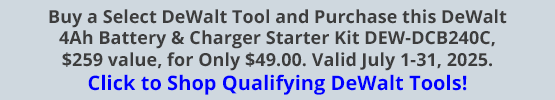 Buy a Select DeWalt Tool and Purchase this DeWalt 4Ah Battery & Charger Starter Kit DEW-DCB240C, $259 value, for Only $49.00. Valid July 1-31, 2025. Click to Add the Starter Kit for $49.00