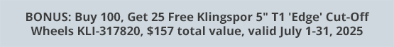 BONUS: Buy 100, Get 25 Free Klingspor 5" T1 'Edge' Cut-Off Wheels KLI-317820, $157 total value, valid July 1-31, 2025