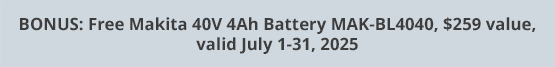 BONUS: Free Makita 40V 4Ah Battery MAK-BL4040, $259 value, valid July 1-31, 2025