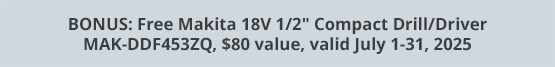 BONUS: Free Makita 18V 1/2" Compact Drill/Driver MAK-DDF453ZQ, $80 value, valid July 1-31, 2025