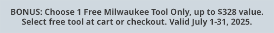 BONUS: Choose 1 Free Milwaukee Tool Only, up to $328 value. Select free tool at cart or checkout. Valid July 1-31, 2025.