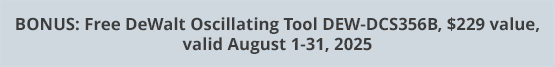 BONUS: Free DeWalt Oscillating Tool DEW-DCS356B, $229 value, valid August 1-31, 2025