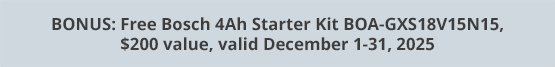 BONUS: Free Bosch 4Ah Starter Kit BOA-GXS18V15N15, $200 value, valid December 1-31, 2025