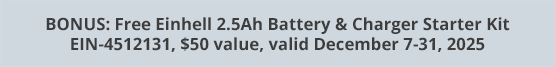 BONUS: Free Einhell 2.5Ah Battery & Charger Starter Kit EIN-4512131, $50 value, valid December 7-31, 2025