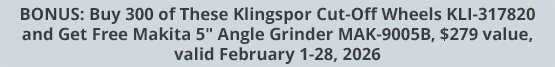 BONUS: Buy 300 of These Klingspor Cut-Off Wheels KLI-317820 and Get Free Makita 5" Angle Grinder MAK-9005B, $279 value, valid February 1-28, 2026