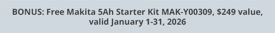 BONUS: Free Makita 5Ah Starter Kit MAK-Y00309, $249 value, valid January 1-31, 2026