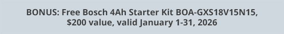 BONUS: Free Bosch 4Ah Starter Kit BOA-GXS18V15N15, $200 value, valid January 1-31, 2026