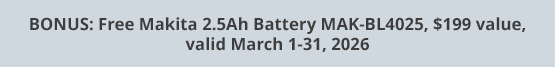 BONUS: Free Makita 2.5Ah Battery MAK-BL4025, $199 value, valid March 1-31, 2026