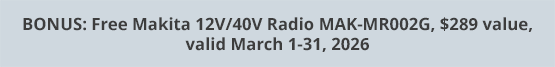 BONUS: Free Makita 12V/40V Radio MAK-MR002G, $289 value, valid March 1-31, 2026