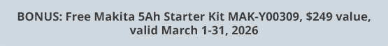 BONUS: Free Makita 5Ah Starter Kit MAK-Y00309, $249 value, valid March 1-31, 2026