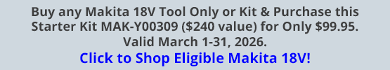 Buy any Makita 18V Tool Only or Kit & Purchase this Starter Kit MAK-Y00309 ($240 value) for Only $99.95. Valid March 1-31, 2026. Click to Shop Eligible Makita 18V!