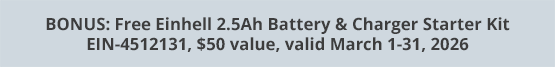 BONUS: Free Einhell 2.5Ah Battery & Charger Starter Kit EIN-4512131, $50 value, valid March 1-31, 2026