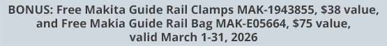 BONUS: Free Makita Guide Rail Clamps MAK-1943855, $38 value, and Free Makia Guide Rail Bag MAK-E05664, $75 value, valid March 1-31, 2026
