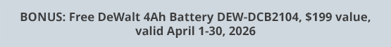 BONUS: Free DeWalt 4Ah Battery DEW-DCB2104, $199 value, valid April 1-30, 2026