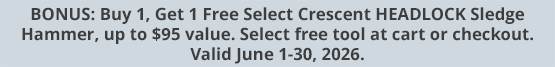 BONUS: Buy 1, Get 1 Free Select Crescent HEADLOCK Sledge Hammer, up to $95 value. Select free tool at cart or checkout. Valid June 1-30, 2026.