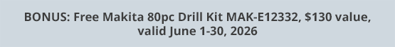BONUS: Free Makita 80pc Drill Kit MAK-E12332, $130 value, valid June 1-30, 2026