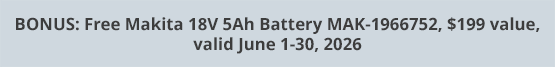 BONUS: Free Makita 18V 5Ah Battery MAK-1966752, $199 value, valid June 1-30, 2026