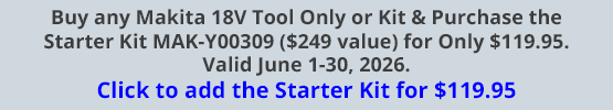 Buy any Makita 18V Tool Only or Kit & Purchase the Starter Kit MAK-Y00309 ($249 value) for Only $119.95. Valid June 1-30, 2026. Click to add the Starter Kit for $119.95