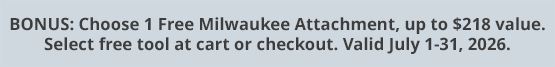 BONUS: Choose 1 Free Milwaukee Attachment, up to $218 value. Select free tool at cart or checkout. Valid July 1-31, 2026.