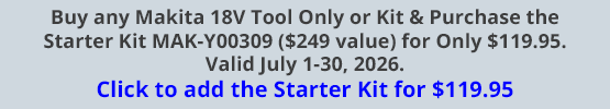 Buy any Makita 18V Tool Only or Kit & Purchase the Starter Kit MAK-Y00309 ($249 value) for Only $119.95. Valid July 1-31, 2026. Click to add the Starter Kit for $119.95